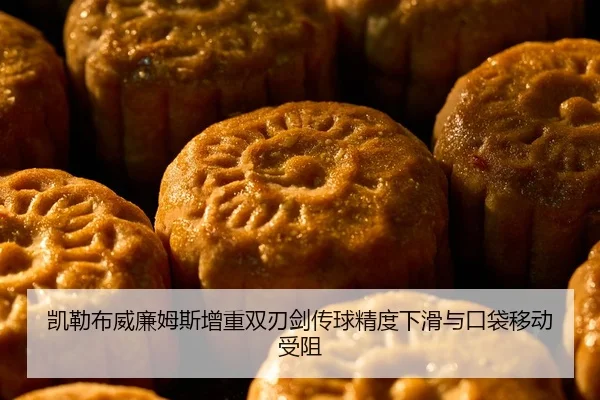 凯勒布威廉姆斯增重双刃剑传球精度下滑与口袋移动受阻